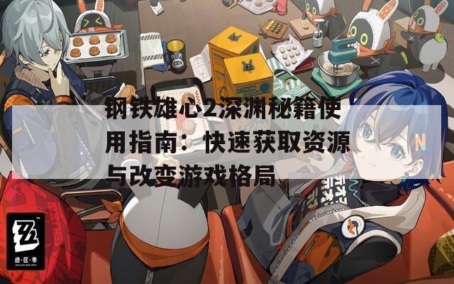 钢铁雄心2深渊秘籍使用指南：快速获取资源与改变游戏格局