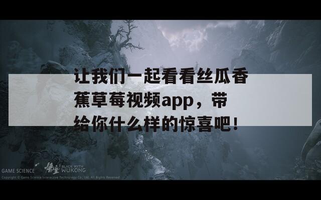 让我们一起看看丝瓜香蕉草莓视频app，带给你什么样的惊喜吧！