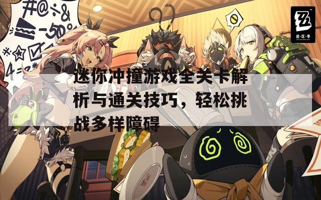 迷你冲撞游戏全关卡解析与通关技巧，轻松挑战多样障碍