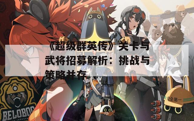 《超级群英传》关卡与武将招募解析：挑战与策略并存