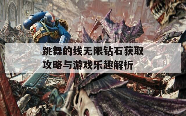 跳舞的线无限钻石获取攻略与游戏乐趣解析