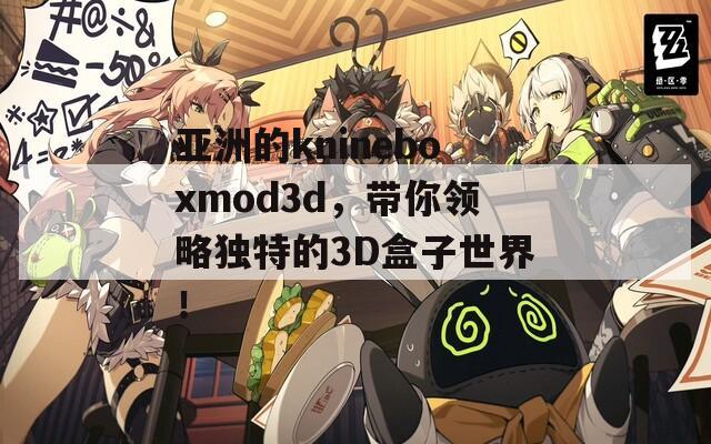 亚洲的knineboxmod3d，带你领略独特的3D盒子世界！