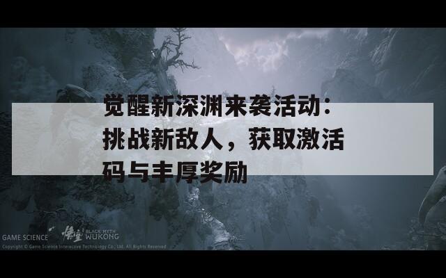 觉醒新深渊来袭活动：挑战新敌人，获取激活码与丰厚奖励