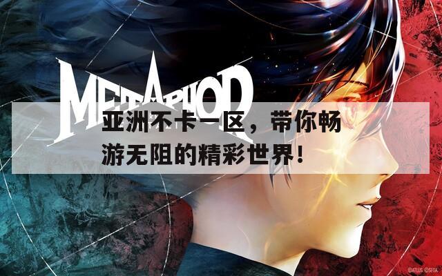 亚洲不卡一区，带你畅游无阻的精彩世界！