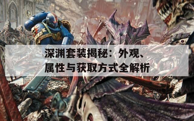 深渊套装揭秘：外观、属性与获取方式全解析