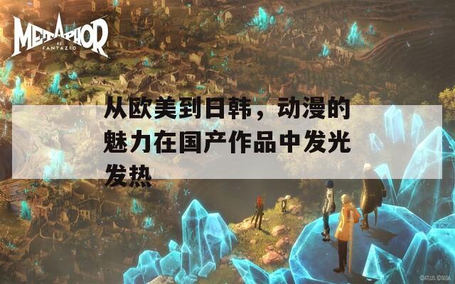 从欧美到日韩，动漫的魅力在国产作品中发光发热