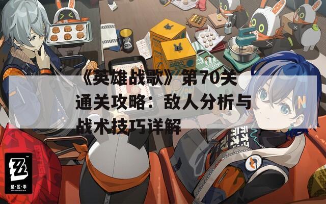 《英雄战歌》第70关通关攻略：敌人分析与战术技巧详解