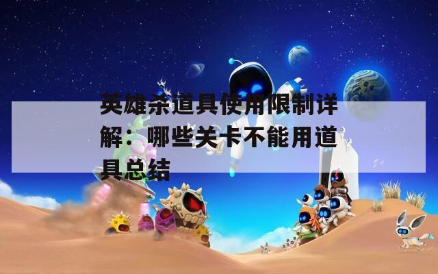 英雄杀道具使用限制详解：哪些关卡不能用道具总结