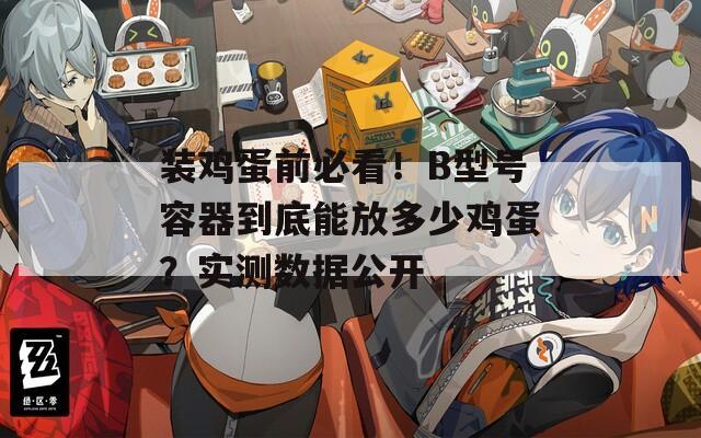装鸡蛋前必看！B型号容器到底能放多少鸡蛋？实测数据公开