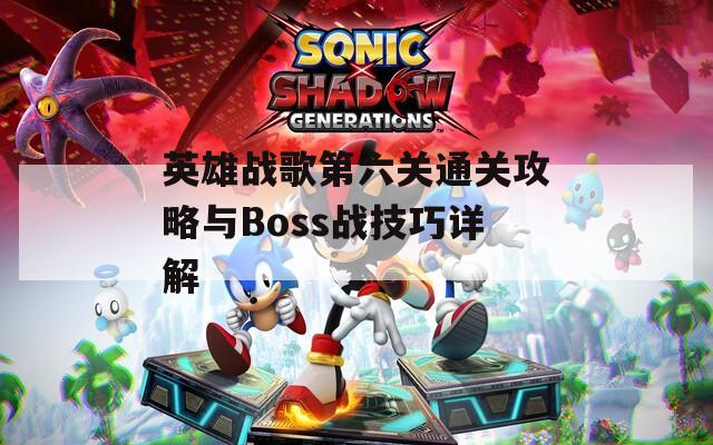 英雄战歌第六关通关攻略与Boss战技巧详解