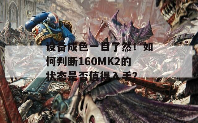 设备成色一目了然！如何判断160MK2的状态是否值得入手？
