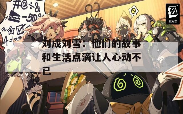 刘成刘雪：他们的故事和生活点滴让人心动不已