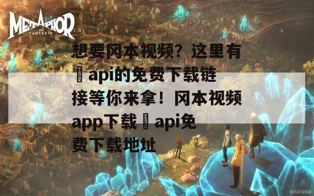 想要冈本视频？这里有汅api的免费下载链接等你来拿！冈本视频app下载汅api免费下载地址