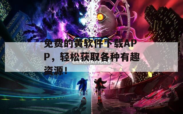 免费的黄软件下载APP，轻松获取各种有趣资源！