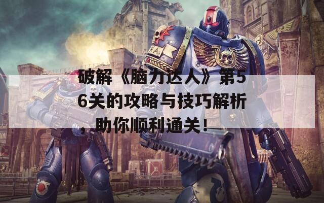 破解《脑力达人》第56关的攻略与技巧解析，助你顺利通关！