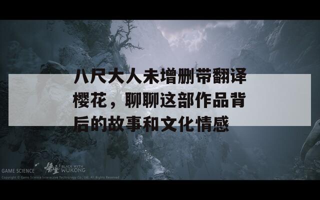 八尺大人未增删带翻译樱花，聊聊这部作品背后的故事和文化情感
