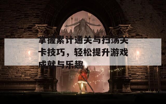 掌握累计通关与扫荡关卡技巧，轻松提升游戏成就与乐趣