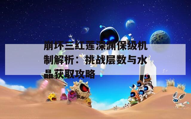 崩坏三红莲深渊保级机制解析：挑战层数与水晶获取攻略