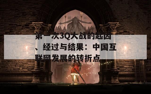 第一次3Q大战的起因、经过与结果：中国互联网发展的转折点