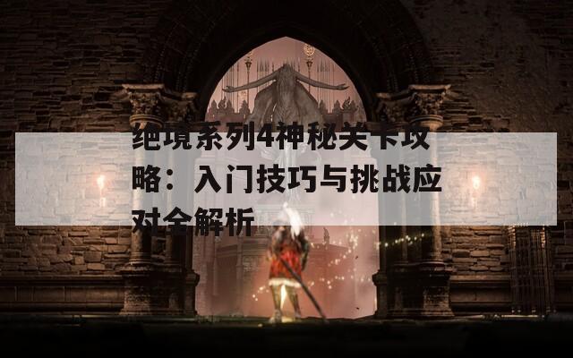 绝境系列4神秘关卡攻略：入门技巧与挑战应对全解析