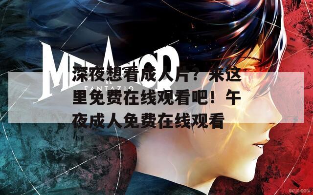 深夜想看成人片？来这里免费在线观看吧！午夜成人免费在线观看