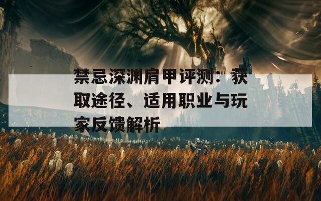 禁忌深渊肩甲评测：获取途径、适用职业与玩家反馈解析