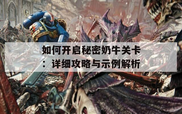如何开启秘密奶牛关卡：详细攻略与示例解析