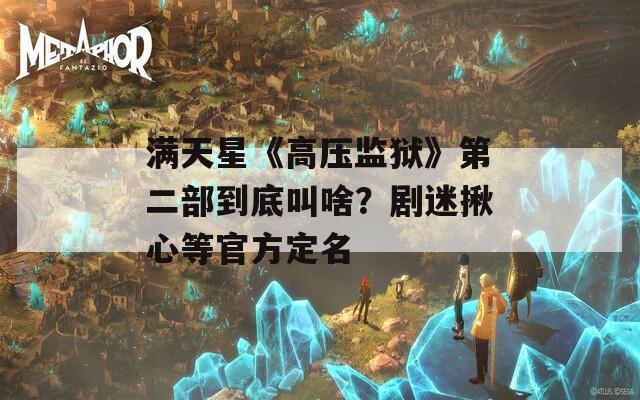 满天星《高压监狱》第二部到底叫啥？剧迷揪心等官方定名