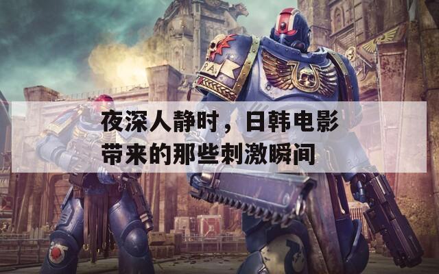 夜深人静时，日韩电影带来的那些刺激瞬间