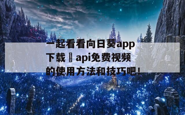 一起看看向日葵app下载汅api免费视频的使用方法和技巧吧！
