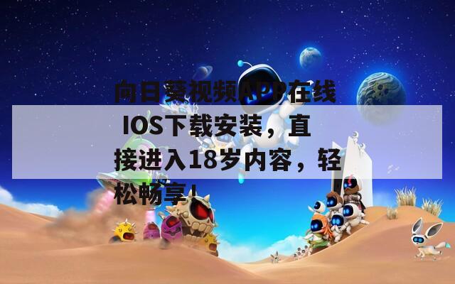 向日葵视频APP在线 IOS下载安装，直接进入18岁内容，轻松畅享！