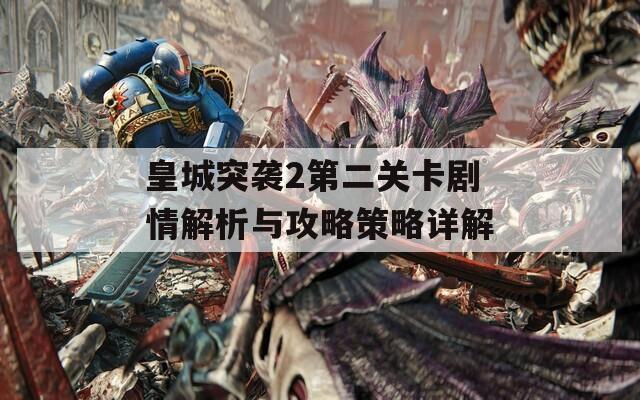 皇城突袭2第二关卡剧情解析与攻略策略详解