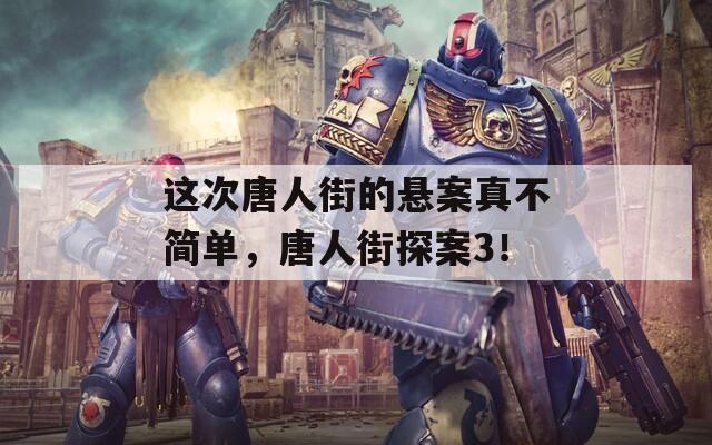 这次唐人街的悬案真不简单，唐人街探案3！