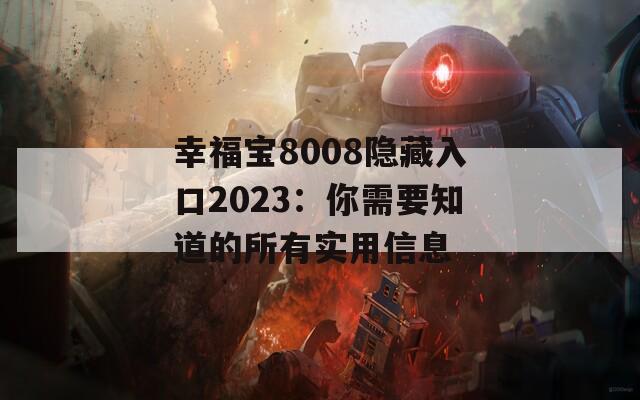 幸福宝8008隐藏入口2023：你需要知道的所有实用信息