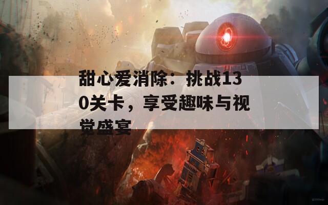 甜心爱消除：挑战130关卡，享受趣味与视觉盛宴