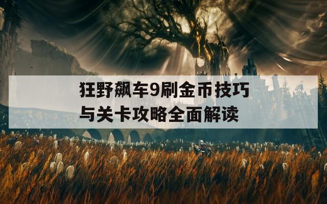 狂野飙车9刷金币技巧与关卡攻略全面解读