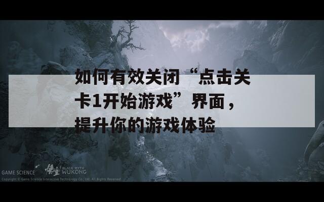如何有效关闭“点击关卡1开始游戏”界面，提升你的游戏体验