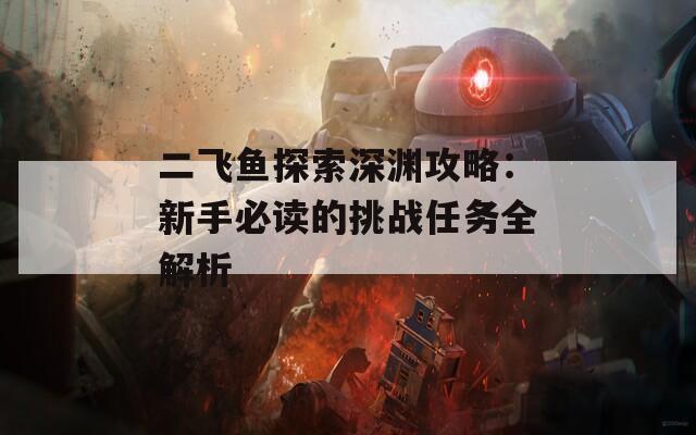 二飞鱼探索深渊攻略：新手必读的挑战任务全解析