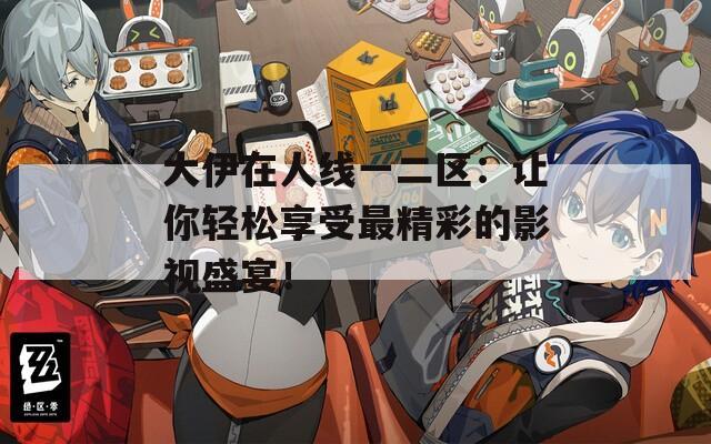 大伊在人线一二区：让你轻松享受最精彩的影视盛宴！