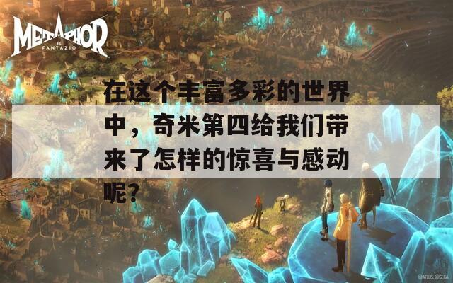 在这个丰富多彩的世界中，奇米第四给我们带来了怎样的惊喜与感动呢？