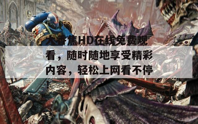 大香焦HD在线免费观看，随时随地享受精彩内容，轻松上网看不停！