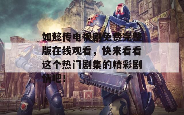 如懿传电视剧免费完整版在线观看，快来看看这个热门剧集的精彩剧情吧！