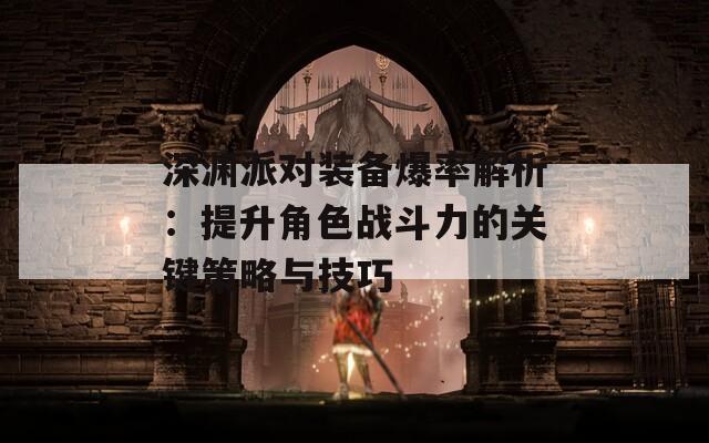 深渊派对装备爆率解析：提升角色战斗力的关键策略与技巧