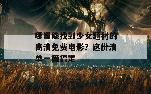 哪里能找到少女题材的高清免费电影？这份清单一篇搞定