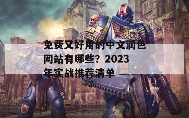免费又好用的中文润色网站有哪些？2023年实战推荐清单