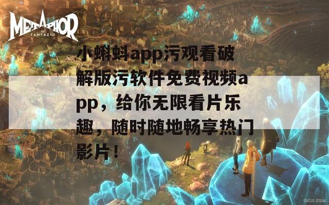 小蝌蚪app污观看破解版污软件免费视频app，给你无限看片乐趣，随时随地畅享热门影片！