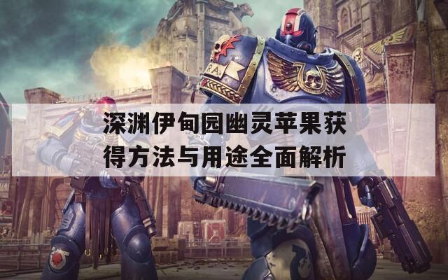 深渊伊甸园幽灵苹果获得方法与用途全面解析