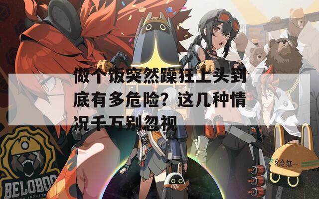 做个饭突然躁狂上头到底有多危险？这几种情况千万别忽视