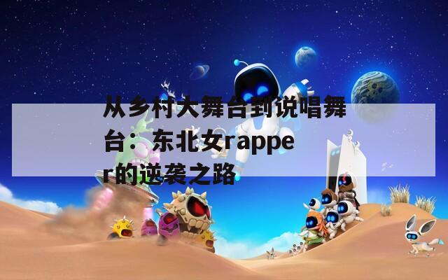 从乡村大舞台到说唱舞台：东北女rapper的逆袭之路