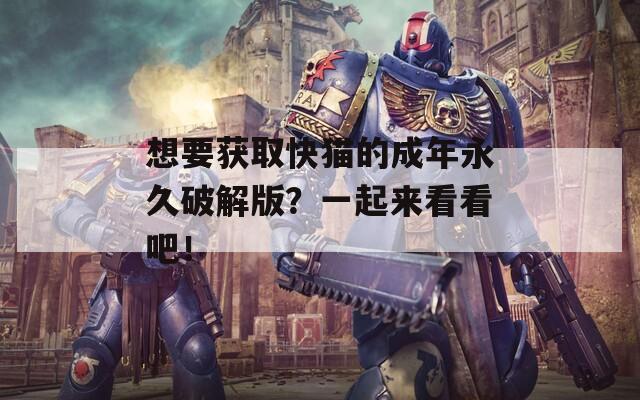想要获取快猫的成年永久破解版？一起来看看吧！